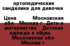 ортопедические сандалики для девочки › Цена ­ 350 - Московская обл., Москва г. Дети и материнство » Детская одежда и обувь   . Московская обл.,Москва г.